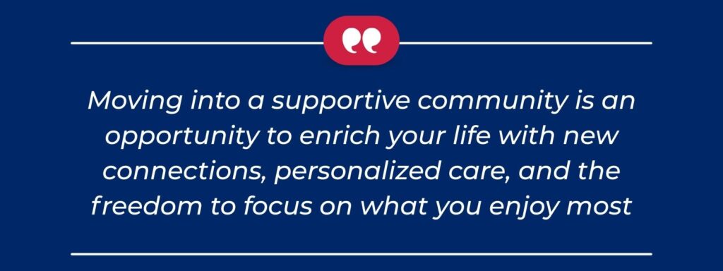 A quote that says, "Moving into a supportive community is an opportunity to enrich your life with new connections, personalized care, and the freedom to focus on what you enjoy most."