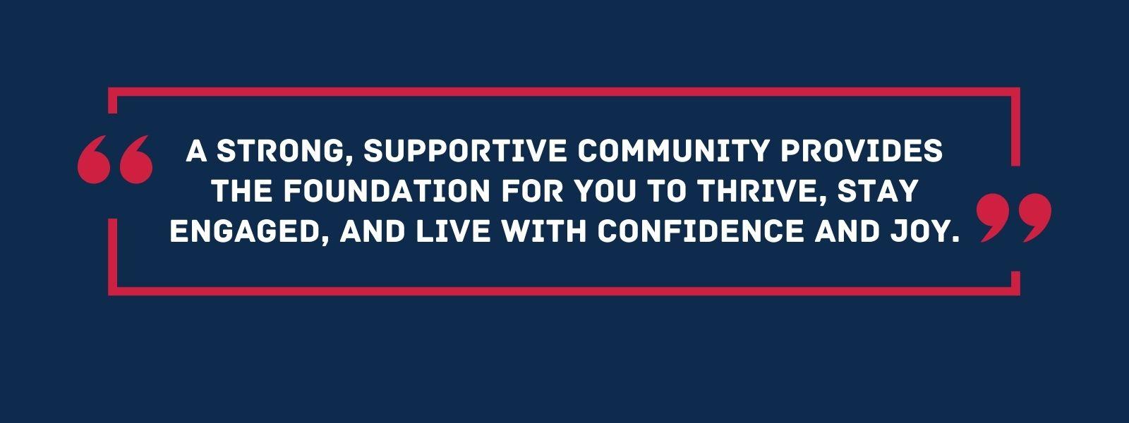 infographic that says 'A strong, supportive community provides the foundation for you to thrive, stay engaged, and live with confidence and joy.'